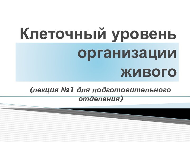 Клеточный уровень организации живого(лекция №1 для подготовительного отделения)