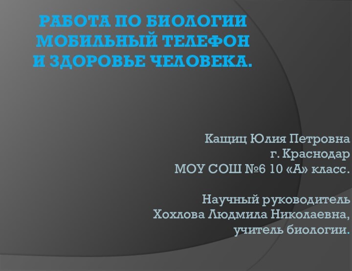 Работа по биологии МОБИЛЬНЫЙ ТЕЛЕФОН  И ЗДОРОВЬЕ ЧЕЛОВЕКА.Кащиц Юлия Петровнаг. КраснодарМОУ