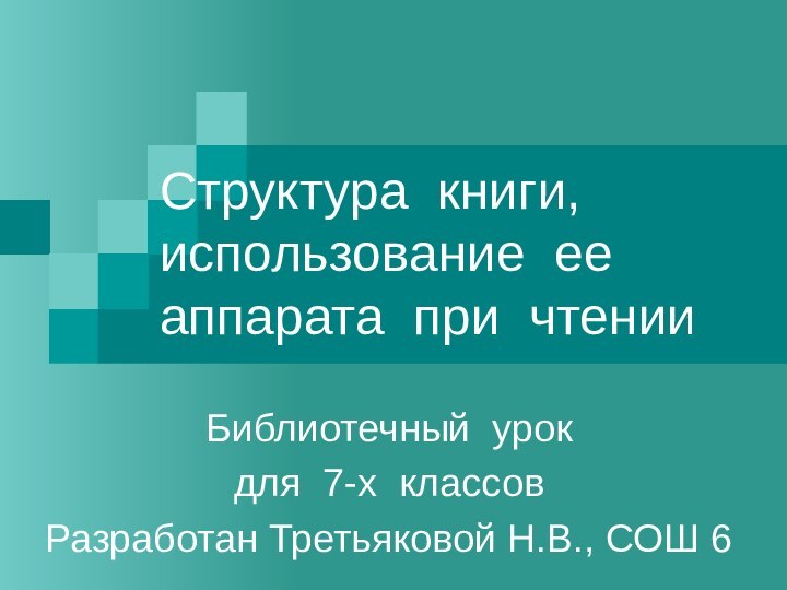 Структура книги, использование ее аппарата при чтенииБиблиотечный урок для 7-х классовРазработан Третьяковой Н.В., СОШ 6