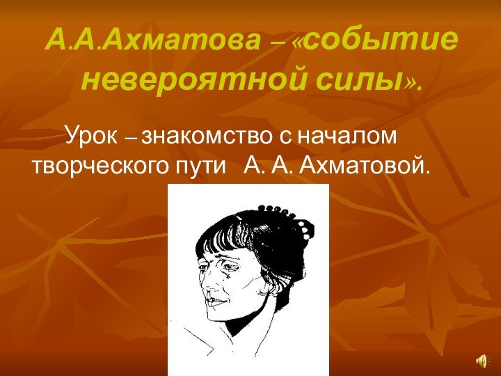 А.А.Ахматова – «событие невероятной силы».Урок – знакомство с началом творческого пути  А. А. Ахматовой.