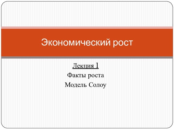 Лекция 1Факты ростаМодель СолоуЭкономический рост