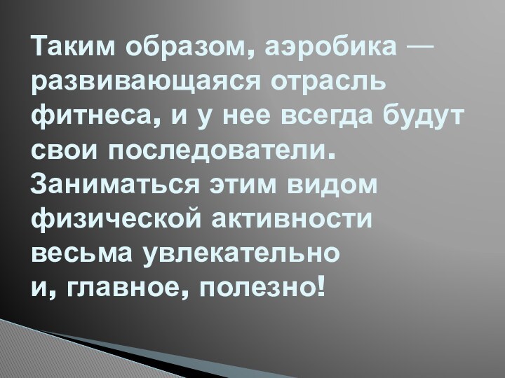 Таким образом, аэробика — развивающаяся отрасль фитнеса, и у нее всегда будут свои последователи. Заниматься