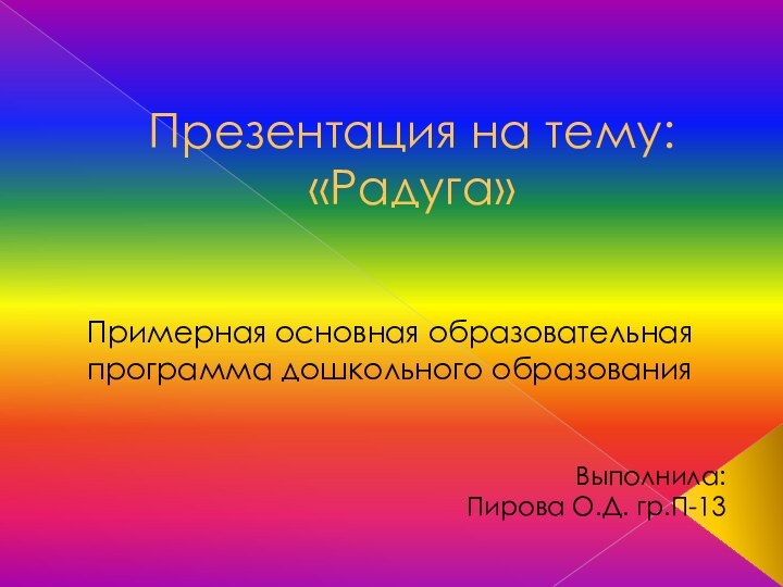 Презентация на тему: «Радуга»Примерная основная образовательная программа дошкольного образованияВыполнила:Пирова О.Д. гр.П-13