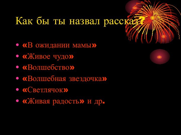 Как бы ты назвал рассказ?«В ожидании мамы» «Живое чудо» «Волшебство» «Волшебная звездочка»