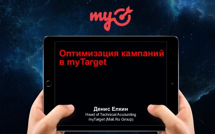 Оптимизация кампанийв myTargetДенис Елкин Head of Technical Accounting myTarget (Mail.Ru Group)