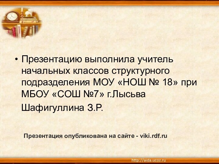 Презентацию выполнила учитель начальных классов структурного подразделения МОУ «НОШ № 18» при