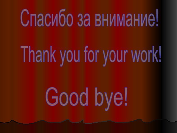 Спасибо за внимание!Thank you for your work!Good bye!