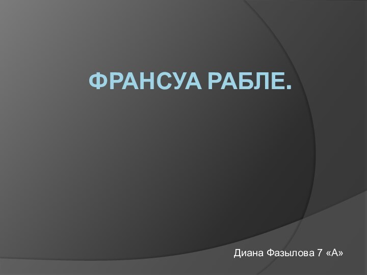 Франсуа Рабле.Диана Фазылова 7 «А»