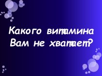 Какого витамина Вам не хватает?