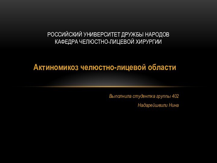 Актиномикоз челюстно-лицевой областиВыполнила студентка группы 402Надарейшвили НинаРоссийский Университет Дружбы Народов Кафедра Челюстно-лицевой хирургии