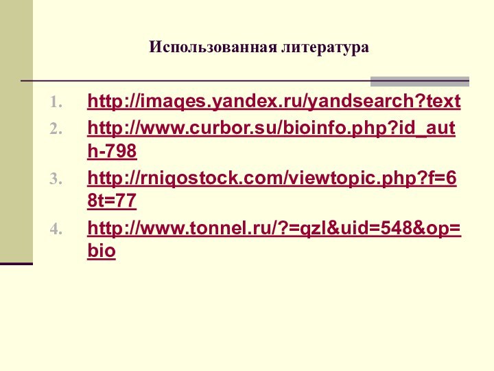 Использованная литератураhttp://imaqes.yandex.ru/yandsearch?texthttp://www.curbor.su/bioinfo.php?id_auth-798http://rniqostock.com/viewtopic.php?f=68t=77http://www.tonnel.ru/?=qzl&uid=548&op=bio