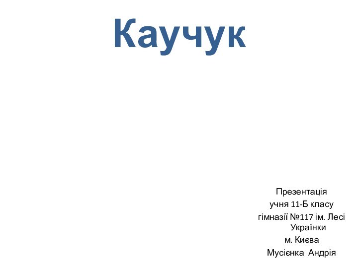 КаучукПрезентаціяучня 11-Б класугімназії №117 ім. Лесі Українким. КиєваМусієнка Андрія