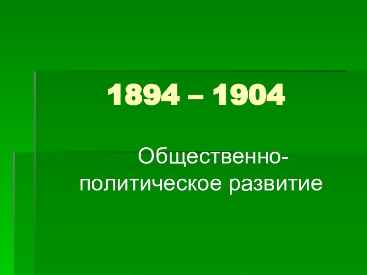 1894 – 1904  Общественно-   политическое развитие