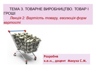 Тема 3. Товарне виробництво. Товар і гроші     Лекція 2: Вартість товару, еволюція форм вартості