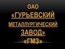 ОАОГУРЬЕВСКИЙ МЕТАЛЛУРГИЧЕСКИЙЗАВОДГмз