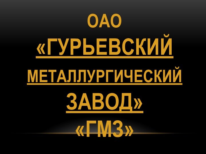 ОАО «ГУРЬЕВСКИЙ МЕТАЛЛУРГИЧЕСКИЙ ЗАВОД» «Гмз»