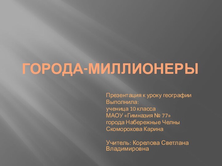 Города-миллионерыПрезентация к уроку географииВыполнила:ученица 10 классаМАОУ «Гимназия № 77» города Набережные Челны