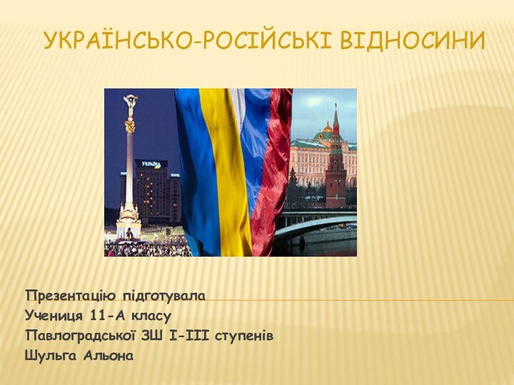 Українсько-російські відносини Презентацію підготувалаУчениця 11-А класуПавлоградської ЗШ I-III ступенівШульга Альона