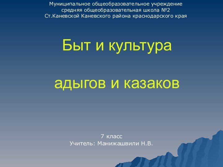 Быт и культура   адыгов и казаков7 класс Учитель: Манижашвили Н.В.Муниципальное