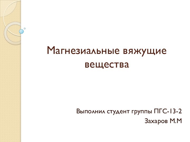 Магнезиальные вяжущие веществаВыполнил студент группы ПГС-13-2Захаров М.М