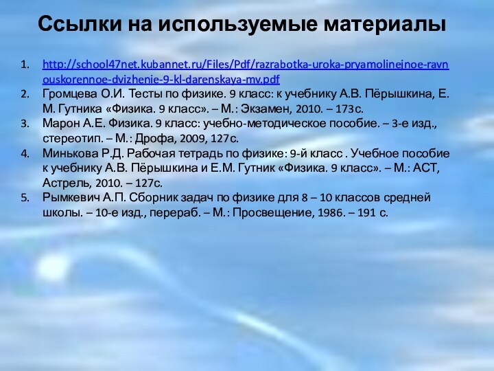 http://school47net.kubannet.ru/Files/Pdf/razrabotka-uroka-pryamolinejnoe-ravnouskorennoe-dvizhenie-9-kl-darenskaya-mv.pdfГромцева О.И. Тесты по физике. 9 класс: к учебнику А.В. Пёрышкина, Е.М.