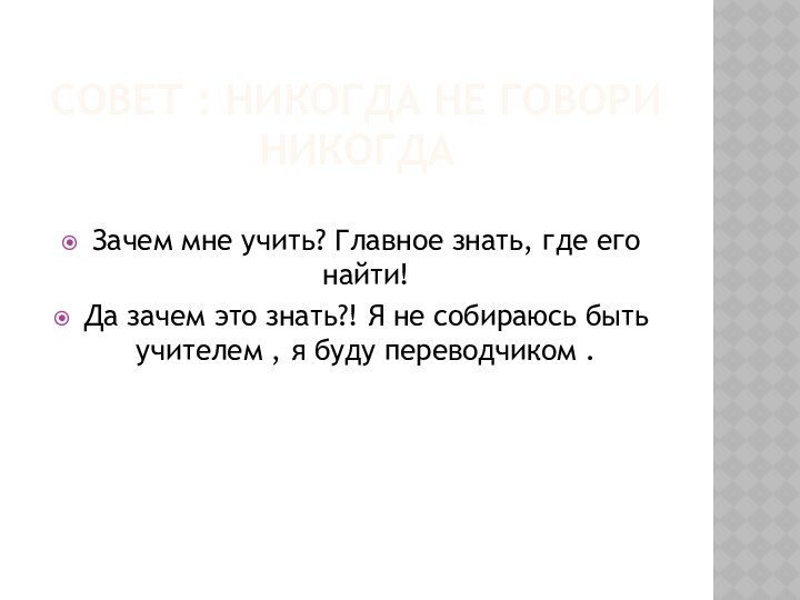 СОВЕТ : НИКОГДА НЕ ГОВОРИ НИКОГДА Зачем мне учить? Главное знать, где