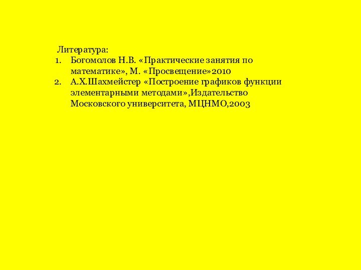 Литература:Богомолов Н.В. «Практические занятия по математике», М. «Просвещение»2010 А.Х.Шахмейстер «Построение графиков функции