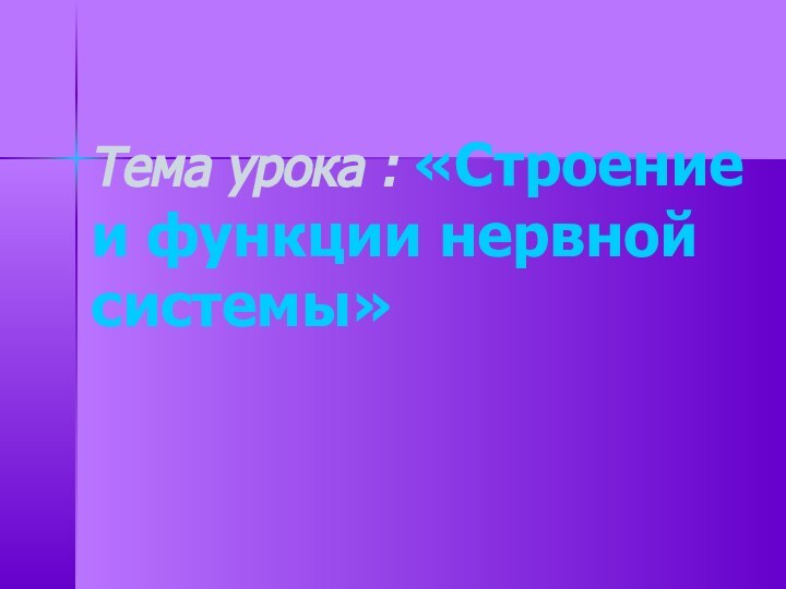 Тема урока : «Строение и функции нервной системы»