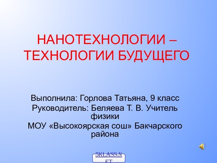 НАНОТЕХНОЛОГИИ – ТЕХНОЛОГИИ БУДУЩЕГОВыполнила: Горлова Татьяна, 9 классРуководитель: Беляева Т. В. Учитель