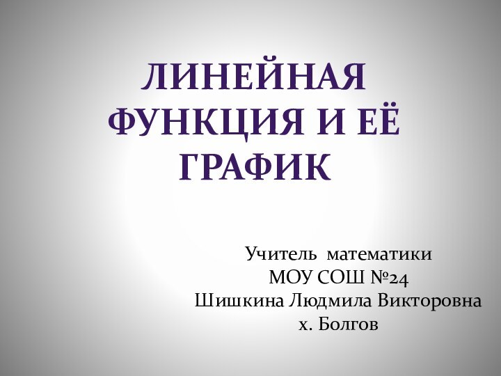 Линейная функция и её графикУчитель математики МОУ СОШ №24Шишкина Людмила Викторовнах. Болгов