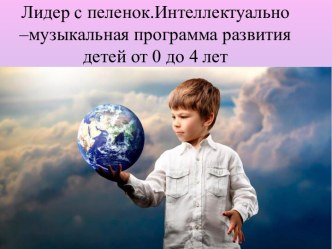 Лидер с пеленок.Интеллектуально –музыкальная программа развития детей от 0 до 4 лет