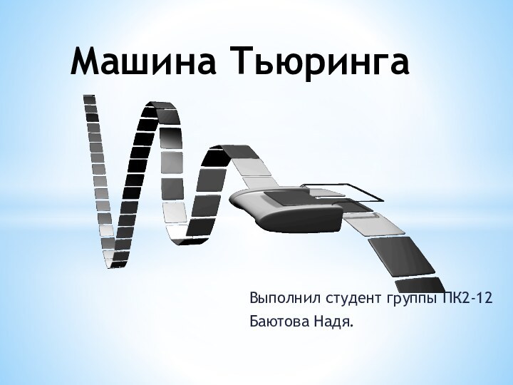 Выполнил студент группы ПК2-12Баютова Надя.Машина Тьюринга