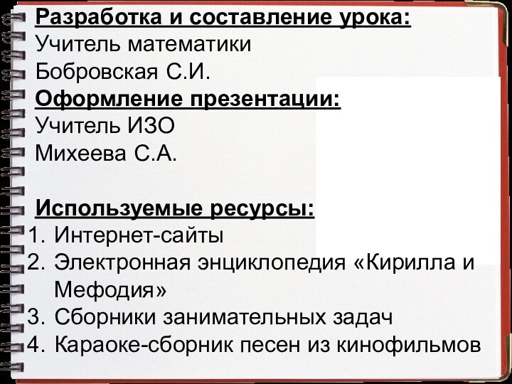 Разработка и составление урока:Учитель математикиБобровская С.И.Оформление презентации:Учитель ИЗОМихеева С.А.Используемые ресурсы:Интернет-сайтыЭлектронная энциклопедия «Кирилла