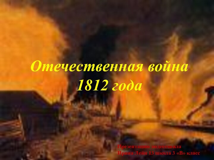 Отечественная война 1812 годаПрезентацию подготовилаИрина Лейн 13 школа 3 «В» класс