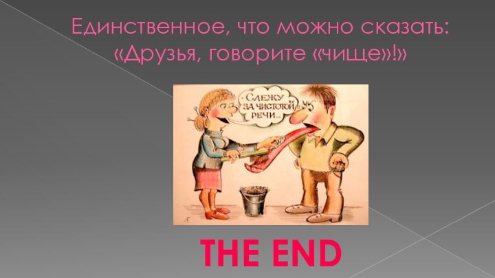 Единственное, что можно сказать: «Друзья, говорите «чище»!»THE END