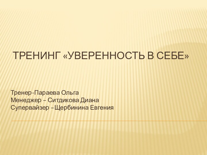 Тренинг «Уверенность в себе» Тренер-Параева ОльгаМенеджер – Ситдикова ДианаСупервайзер –Щербинина Евгения