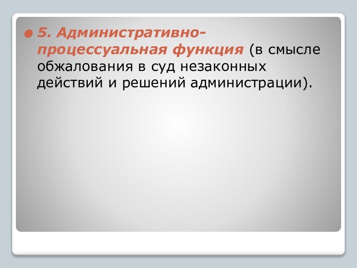 5. Административно-процессуальная функция (в смысле обжалования в суд незаконных действий и решений администрации).