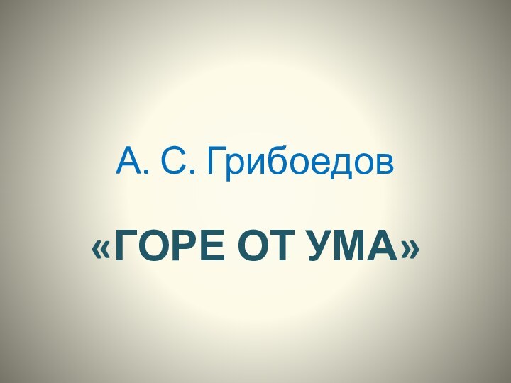 А. С. Грибоедов «ГОРЕ ОТ УМА»