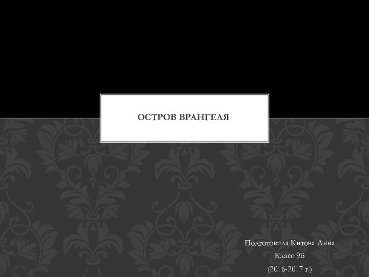 Подготовила Китова Анна Класс 9Б(2016-2017 г.)Остров Врангеля