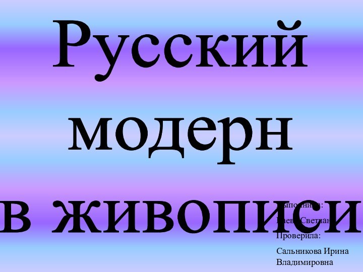 Русский модерн в живописиВыполнила:Баева СветланаПроверила:Сальникова Ирина Владимировна