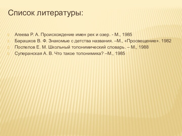 Список литературы: Агеева Р. А. Происхождение имен рек и озер. - М.,