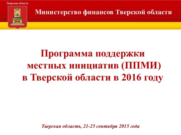 Министерство финансов Тверской областиПрограмма поддержки местных инициатив (ППМИ)в Тверской области в 2016