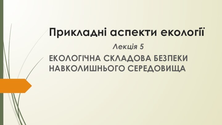 Прикладні аспекти екологіїЛекція 5ЕКОЛОГІЧНА СКЛАДОВА БЕЗПЕКИ НАВКОЛИШНЬОГО СЕРЕДОВИЩА