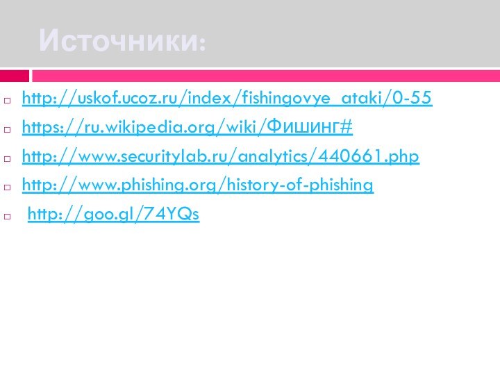 Источники:http://uskof.ucoz.ru/index/fishingovye_ataki/0-55https://ru.wikipedia.org/wiki/Фишинг#http://www.securitylab.ru/analytics/440661.phphttp://www.phishing.org/history-of-phishing http://goo.gl/74YQs