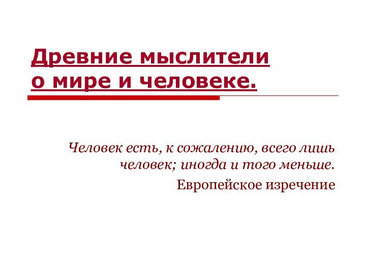 Древние мыслители  о мире и человеке.Человек есть, к сожалению, всего лишь