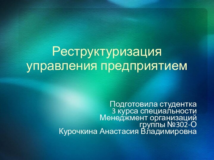 Реструктуризация управления предприятиемПодготовила студентка3 курса специальности Менеджмент организацийгруппы №302-ОКурочкина Анастасия Владимировна