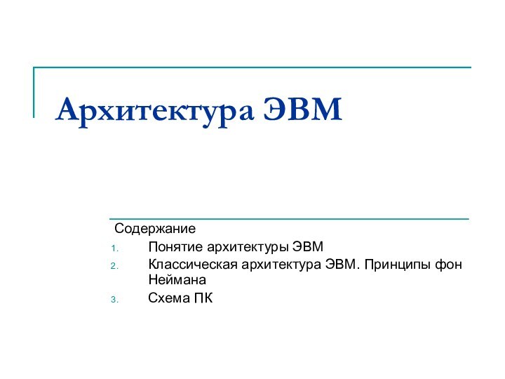 Архитектура ЭВМ СодержаниеПонятие архитектуры ЭВМКлассическая архитектура ЭВМ. Принципы фон НейманаСхема ПК