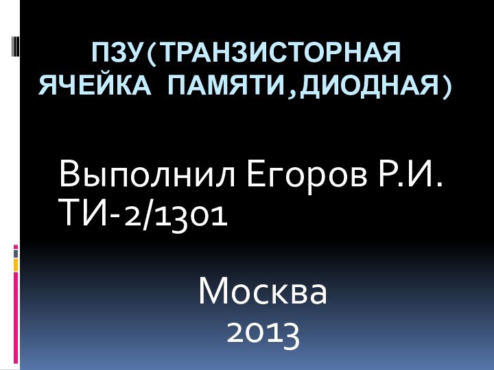 ПЗУ(транзисторная    ячейка памяти,диодная)Выполнил Егоров Р.И.ТИ-2/1301 Москва2013