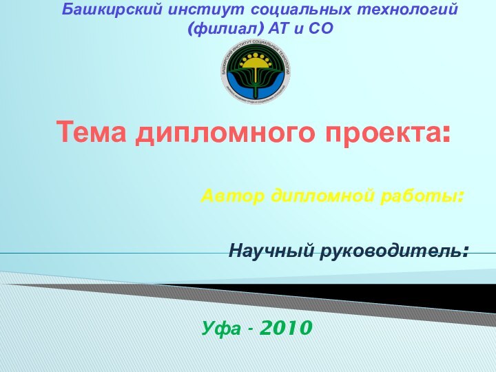 Тема дипломного проекта:Автор дипломной работы:Научный руководитель: Уфа - 2010 Башкирский инстиут социальных