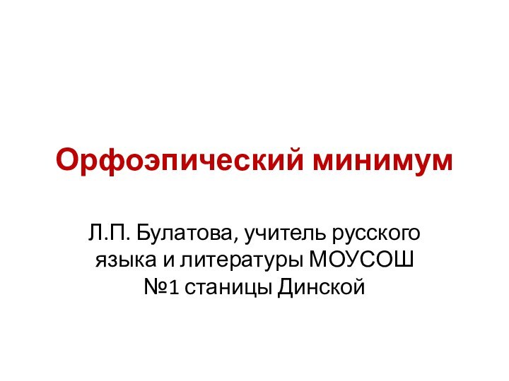 Орфоэпический минимумЛ.П. Булатова, учитель русского языка и литературы МОУСОШ №1 станицы Динской